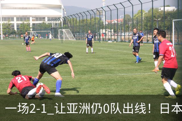 一场2-1 让亚洲仍0队出线！日本进退两难：放水不遇巴西 也要碰法国