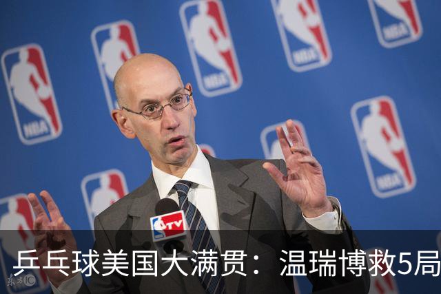 乒乓球美国大满贯：温瑞博救5局点晋级 张本智和轻取华裔老将