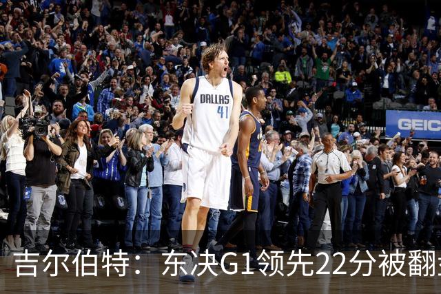 吉尔伯特：东决G1领先22分被翻盘决定了系列赛 我们无法从中恢复