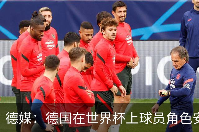 德媒：德国在世界杯上球员角色安排极为混乱，纳帅用人轻诺寡信
