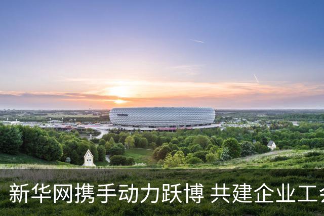 新华网携手动力跃博 共建企业工会体育服务新生态