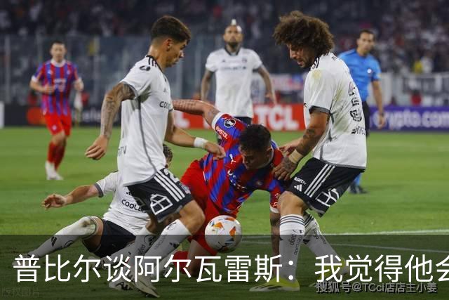 普比尔谈阿尔瓦雷斯：我觉得他会走，如果不开心留下也很难踢好