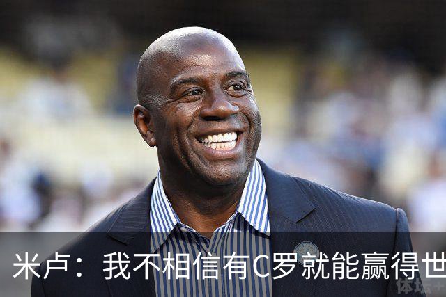米卢：我不相信有C罗就能赢得世界杯 必须有优秀主教练、深厚底蕴