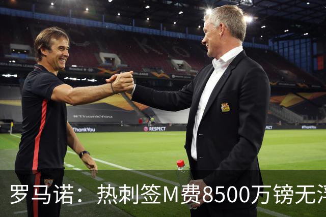 罗马诺：热刺签M费8500万镑无浮动，曼联努力到最后但拒匹配价格
