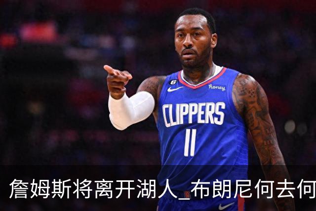 詹姆斯将离开湖人 布朗尼何去何从？后者合同小湖人继续培养不亏