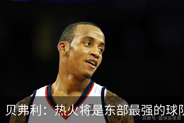 贝弗利：热火将是东部最强的球队之一 超巨来到热火上限会被提高